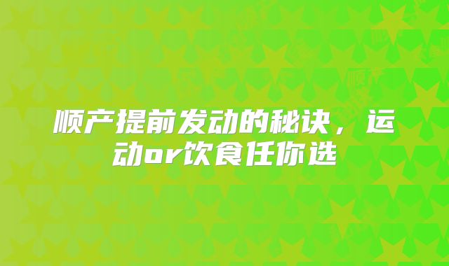 顺产提前发动的秘诀,运动or饮食任你选