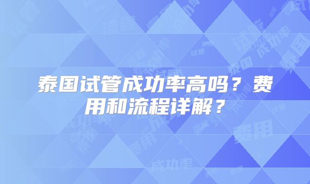 泰国试管成功率高吗？费用和流程详解？
