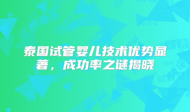 泰国试管婴儿技术优势显著，成功率之谜揭晓