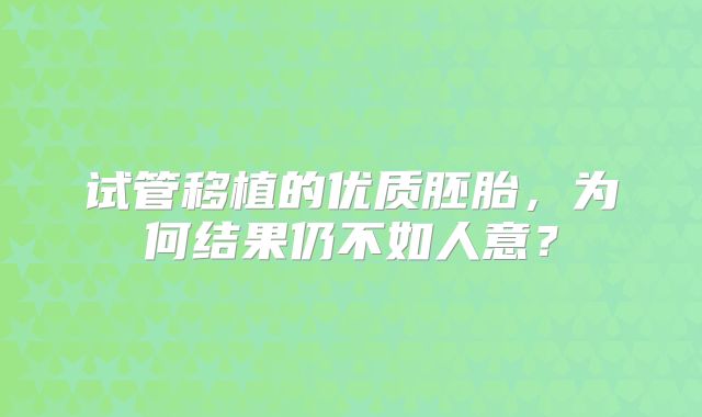 试管移植的优质胚胎，为何结果仍不如人意？