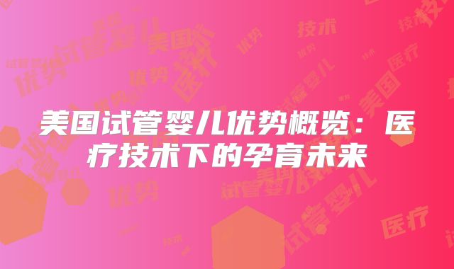 美国试管婴儿优势概览：医疗技术下的孕育未来