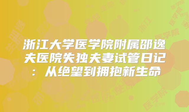 浙江大学医学院附属邵逸夫医院失独夫妻试管日记：从绝望到拥抱新生命