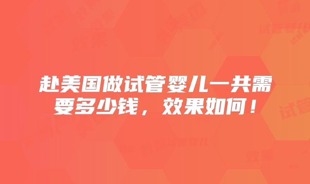 赴美国做试管婴儿一共需要多少钱,效果如何!