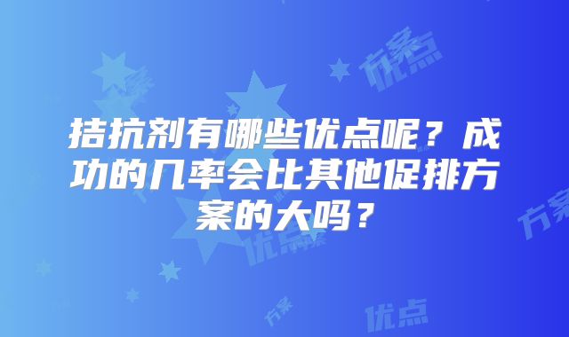 拮抗剂有哪些优点呢？成功的几率会比其他促排方案的大吗？