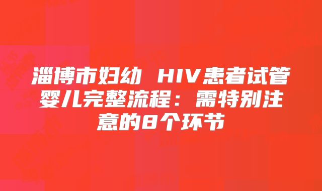 淄博市妇幼 HIV患者试管婴儿完整流程：需特别注意的8个环节