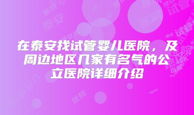 在泰安找试管婴儿医院，及周边地区几家有名气的公立医院详细介绍
