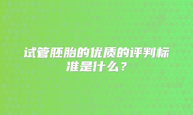 试管胚胎的优质的评判标准是什么？