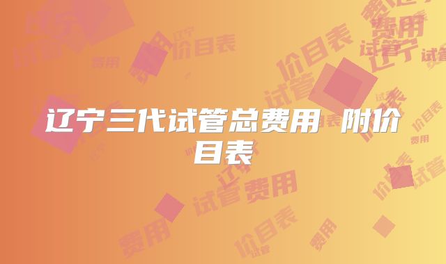辽宁三代试管总费用 附价目表