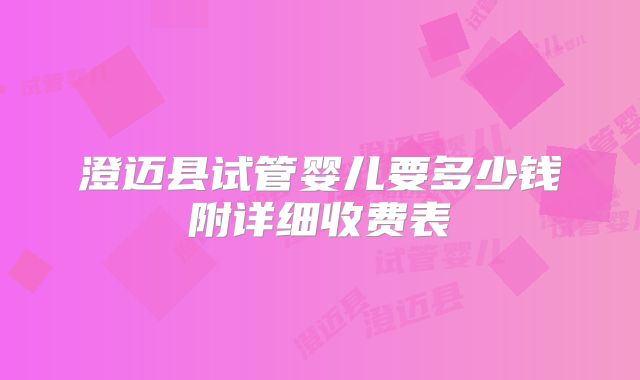 澄迈县试管婴儿要多少钱附详细收费表