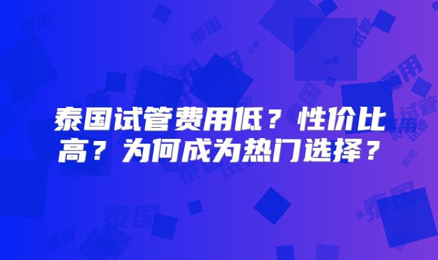 泰国试管费用低?性价比高?为何成为热门选择?
