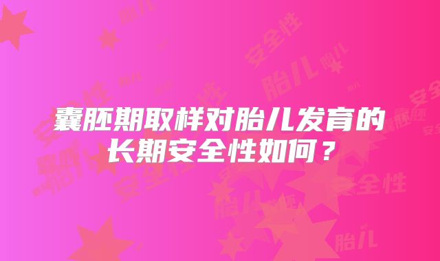 囊胚期取样对胎儿发育的长期安全性如何？