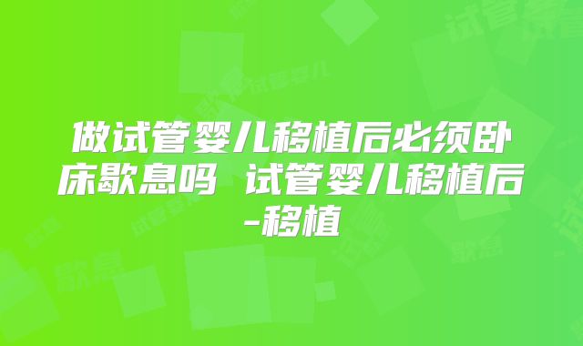 做试管婴儿移植后必须卧床歇息吗 试管婴儿移植后-移植