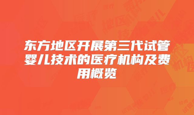 东方地区开展第三代试管婴儿技术的医疗机构及费用概览