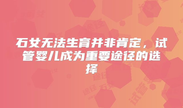 石女无法生育并非肯定，试管婴儿成为重要途径的选择