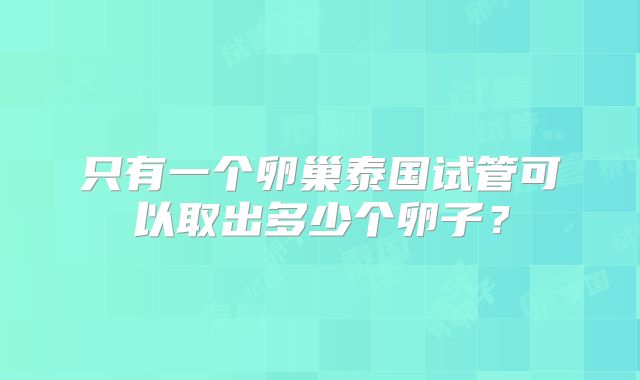 只有一个卵巢泰国试管可以取出多少个卵子?
