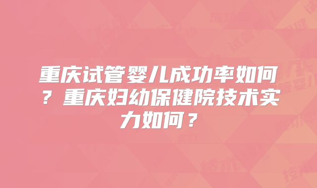重庆试管婴儿成功率如何？重庆妇幼保健院技术实力如何？
