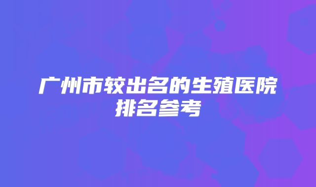 广州市较出名的生殖医院排名参考