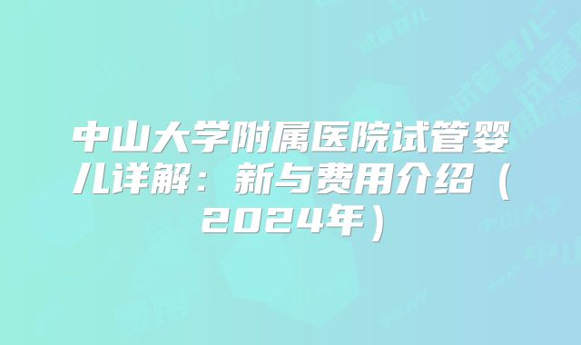 中山大学附属医院试管婴儿详解:新与费用介绍(2024年)
