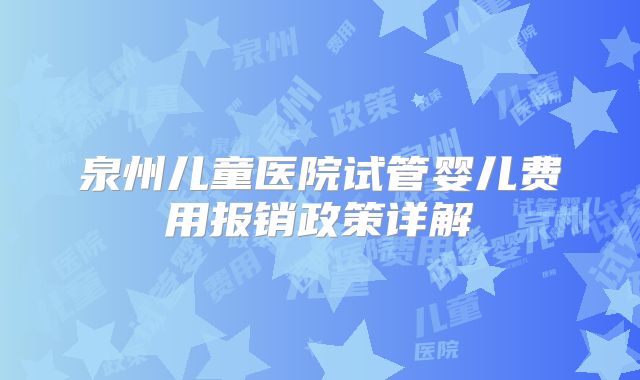 泉州儿童医院试管婴儿费用报销政策详解