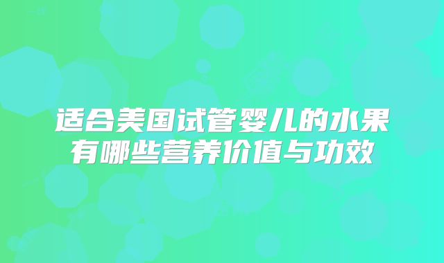 适合美国试管婴儿的水果有哪些营养价值与功效