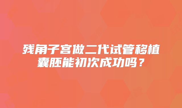 残角子宫做二代试管移植囊胚能初次成功吗？