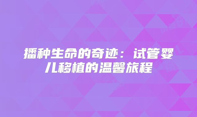 播种生命的奇迹：试管婴儿移植的温馨旅程