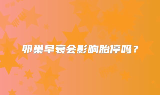 卵巢早衰会影响胎停吗?