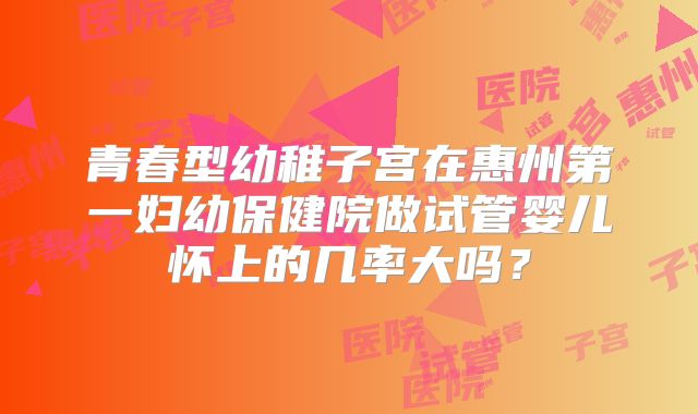 青春型幼稚子宫在惠州第一妇幼保健院做试管婴儿怀上的几率大吗？