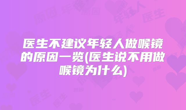医生不建议年轻人做喉镜的原因一览(医生说不用做喉镜为什么)