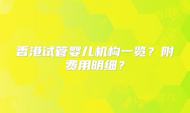 香港试管婴儿机构一览?附费用明细?