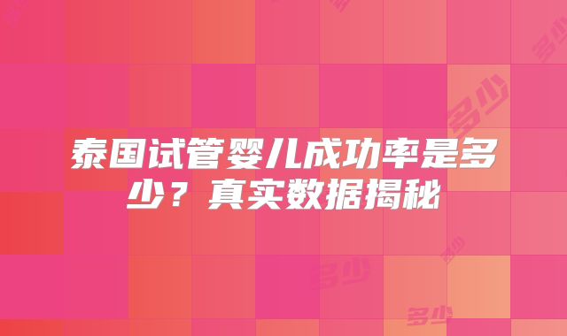 泰国试管婴儿成功率是多少？真实数据揭秘