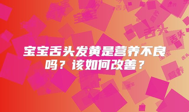 宝宝舌头发黄是营养不良吗?该如何改善?