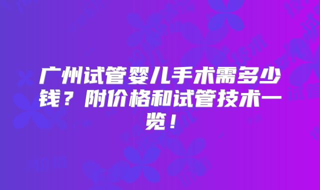 广州试管婴儿手术需多少钱?附价格和试管技术一览!