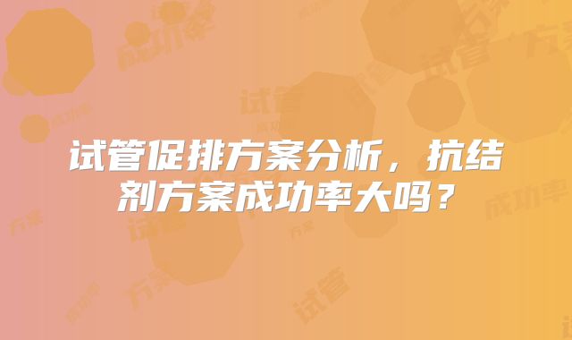 试管促排方案分析，抗结剂方案成功率大吗？