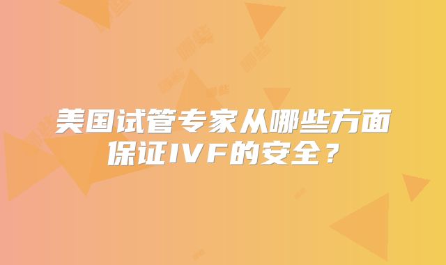 美国试管专家从哪些方面保证IVF的安全？