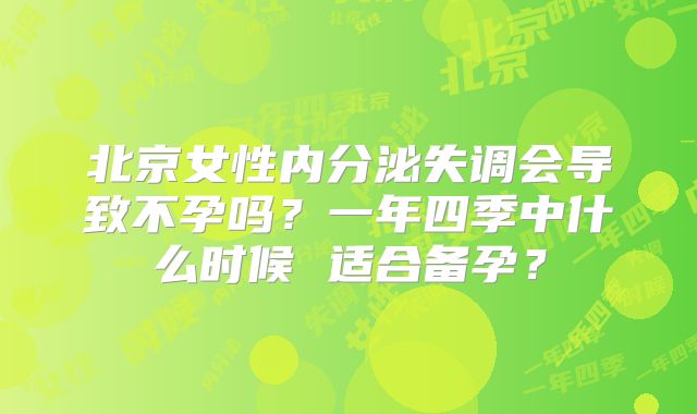 北京女性内分泌失调会导致不孕吗？一年四季中什么时候 适合备孕？