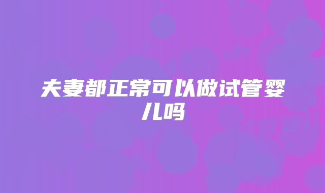 夫妻都正常可以做试管婴儿吗