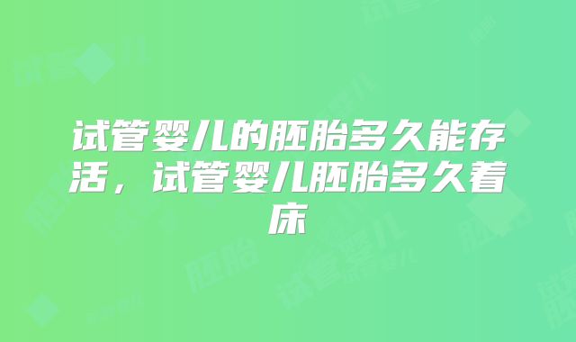 试管婴儿的胚胎多久能存活,试管婴儿胚胎多久着床