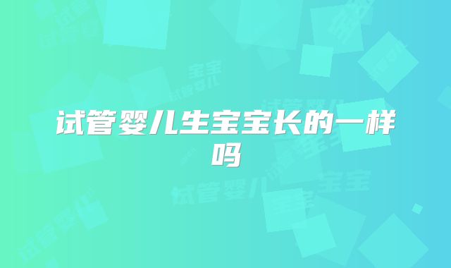 试管婴儿生宝宝长的一样吗