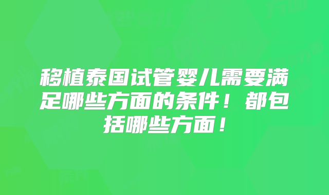 移植泰国试管婴儿需要满足哪些方面的条件！都包括哪些方面！