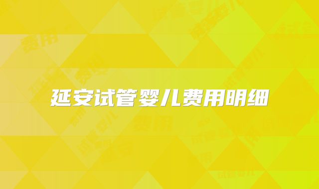 延安试管婴儿费用明细
