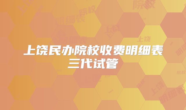 上饶民办院校收费明细表三代试管