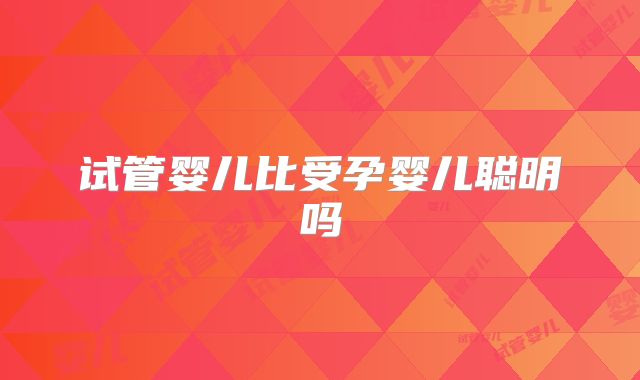 试管婴儿比受孕婴儿聪明吗