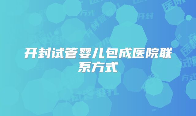 开封试管婴儿包成医院联系方式