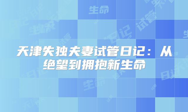 天津失独夫妻试管日记：从绝望到拥抱新生命