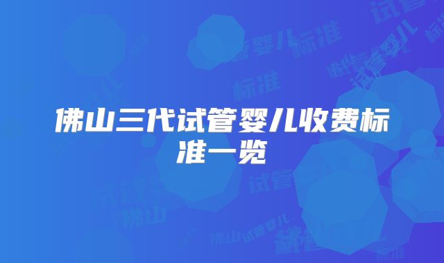 佛山三代试管婴儿收费标准一览