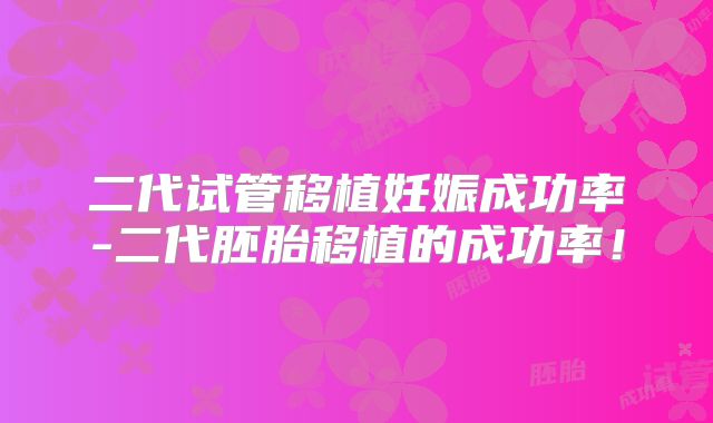 二代试管移植妊娠成功率-二代胚胎移植的成功率！