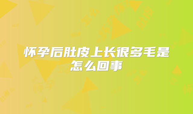 怀孕后肚皮上长很多毛是怎么回事