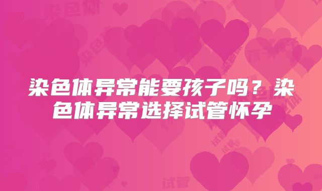 染色体异常能要孩子吗?染色体异常选择试管怀孕