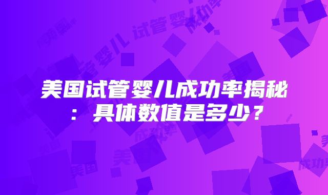 美国试管婴儿成功率揭秘：具体数值是多少？